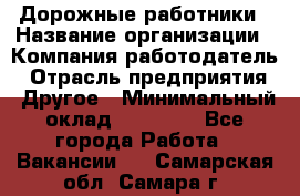 Дорожные работники › Название организации ­ Компания-работодатель › Отрасль предприятия ­ Другое › Минимальный оклад ­ 25 000 - Все города Работа » Вакансии   . Самарская обл.,Самара г.